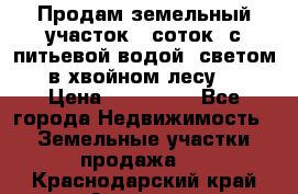 Продам земельный участок 6 соток, с питьевой водой, светом  в хвойном лесу . › Цена ­ 600 000 - Все города Недвижимость » Земельные участки продажа   . Краснодарский край,Армавир г.